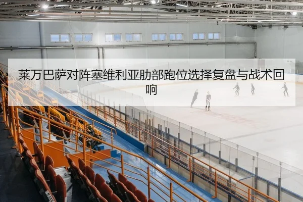 莱万巴萨对阵塞维利亚肋部跑位选择复盘与战术回响